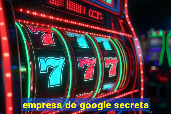 empresa do google secreta